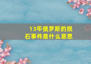 13年俄罗斯的陨石事件是什么意思