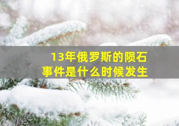 13年俄罗斯的陨石事件是什么时候发生