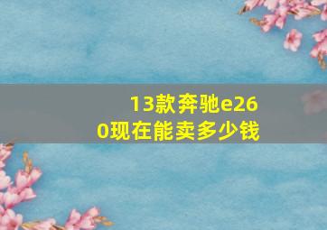 13款奔驰e260现在能卖多少钱