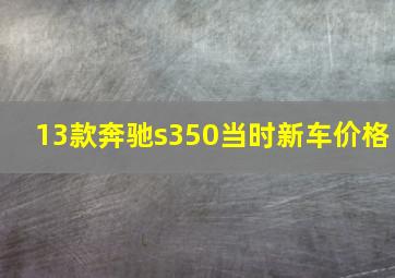 13款奔驰s350当时新车价格