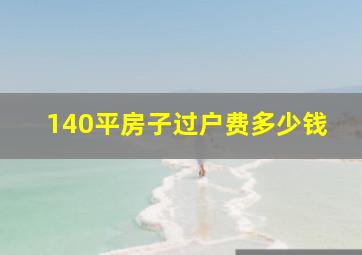 140平房子过户费多少钱