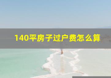 140平房子过户费怎么算