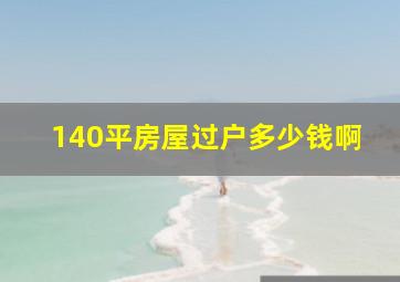 140平房屋过户多少钱啊