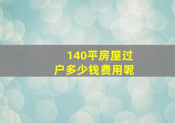 140平房屋过户多少钱费用呢