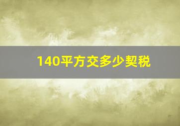 140平方交多少契税