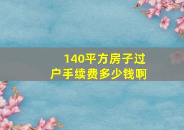 140平方房子过户手续费多少钱啊