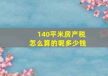 140平米房产税怎么算的呢多少钱