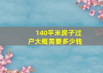 140平米房子过户大概需要多少钱