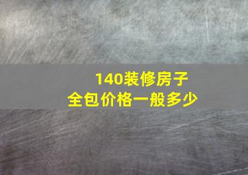 140装修房子全包价格一般多少