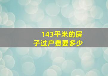 143平米的房子过户费要多少