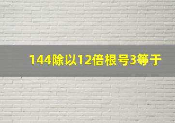 144除以12倍根号3等于