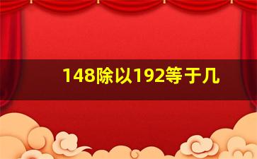 148除以192等于几