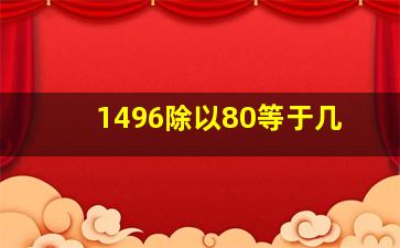 1496除以80等于几