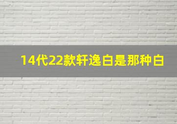 14代22款轩逸白是那种白