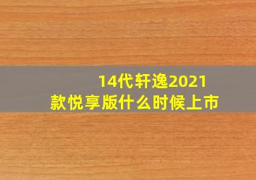 14代轩逸2021款悦享版什么时候上市