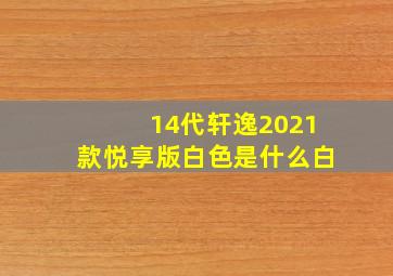 14代轩逸2021款悦享版白色是什么白