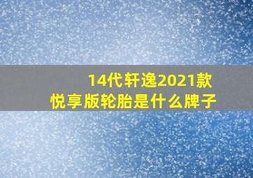 14代轩逸2021款悦享版轮胎是什么牌子