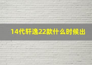 14代轩逸22款什么时候出