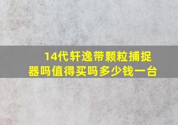 14代轩逸带颗粒捕捉器吗值得买吗多少钱一台