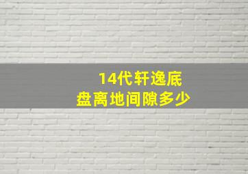 14代轩逸底盘离地间隙多少