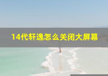 14代轩逸怎么关闭大屏幕