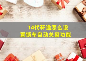 14代轩逸怎么设置锁车自动关窗功能