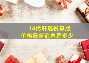 14代轩逸悦享版价格最新消息是多少