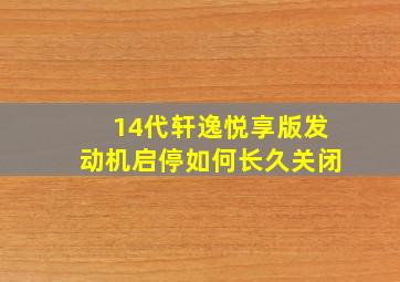 14代轩逸悦享版发动机启停如何长久关闭