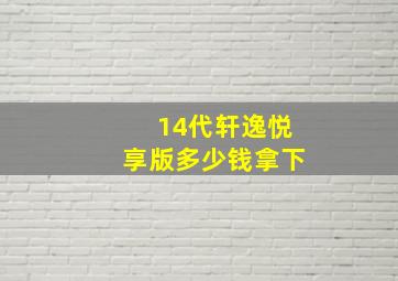 14代轩逸悦享版多少钱拿下