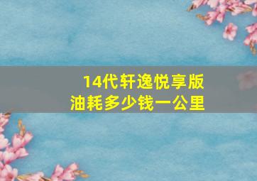 14代轩逸悦享版油耗多少钱一公里