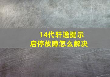 14代轩逸提示启停故障怎么解决