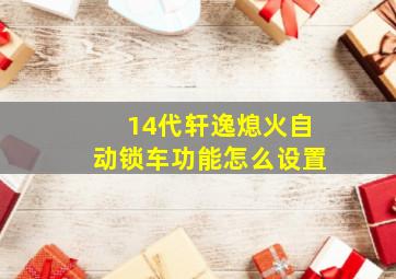 14代轩逸熄火自动锁车功能怎么设置