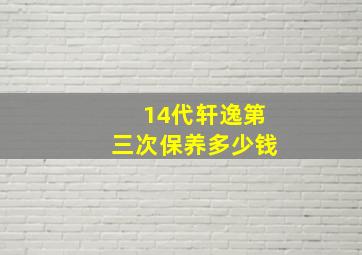 14代轩逸第三次保养多少钱