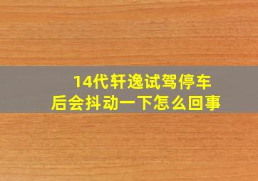 14代轩逸试驾停车后会抖动一下怎么回事