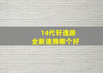 14代轩逸跟全新速腾哪个好