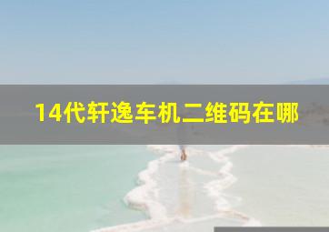 14代轩逸车机二维码在哪