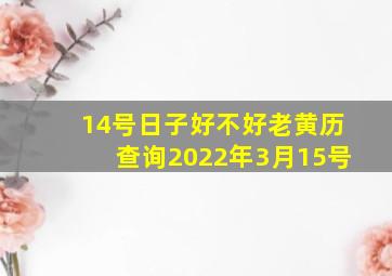 14号日子好不好老黄历查询2022年3月15号