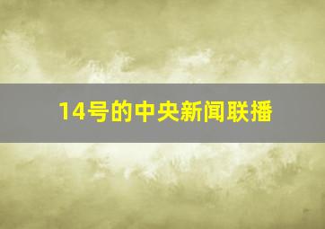 14号的中央新闻联播