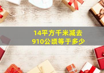 14平方千米减去910公顷等于多少