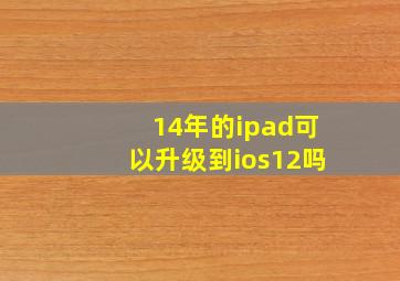 14年的ipad可以升级到ios12吗