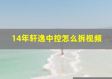 14年轩逸中控怎么拆视频