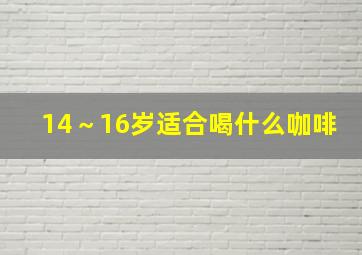 14～16岁适合喝什么咖啡