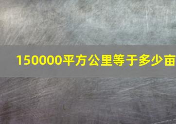 150000平方公里等于多少亩