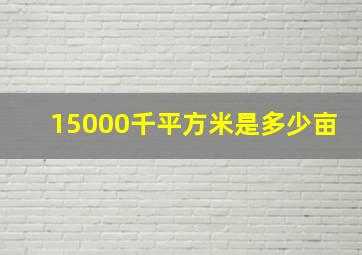 15000千平方米是多少亩