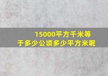 15000平方千米等于多少公顷多少平方米呢