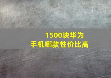 1500块华为手机哪款性价比高