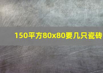 150平方80x80要几只瓷砖