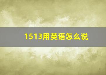 1513用英语怎么说