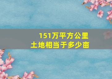 151万平方公里土地相当于多少亩