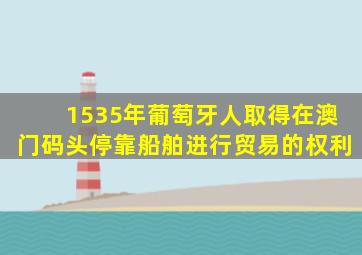 1535年葡萄牙人取得在澳门码头停靠船舶进行贸易的权利